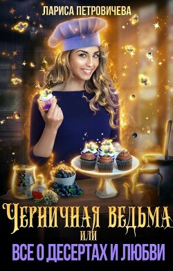 Черничная ведьма, или Все о десертах и любви (СИ) - Петровичева Лариса