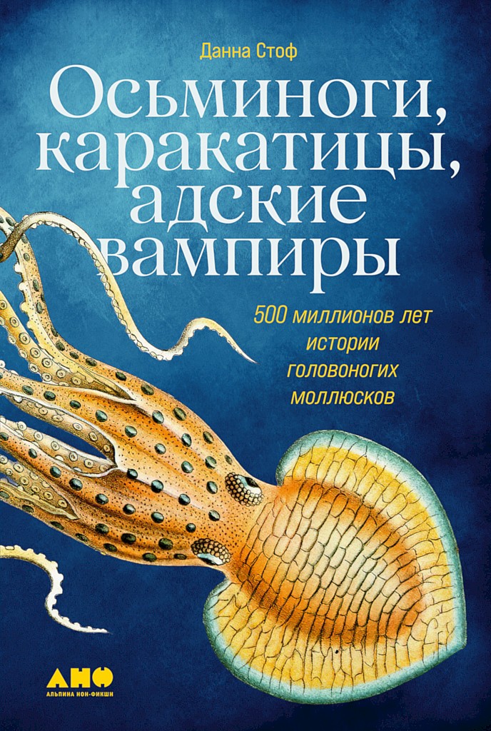 Осьминоги, каракатицы, адские вампиры. 500 миллионов лет истории головоногих моллюсков - Данна Стоф