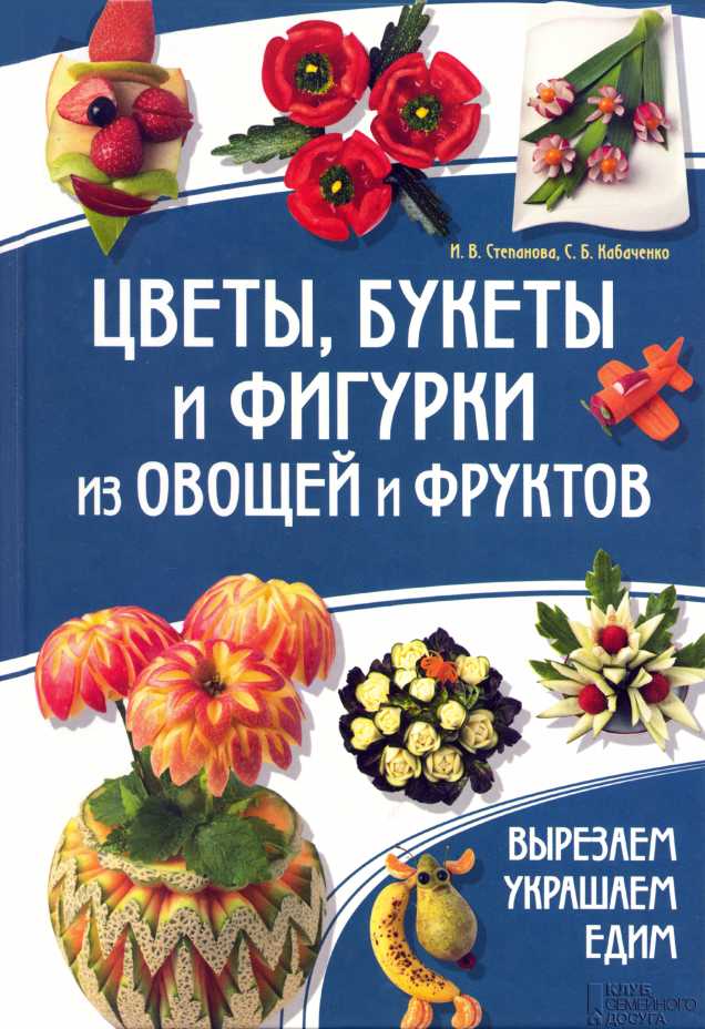 Цветы, букеты и фигурки из овощей и фруктов - Ирина Викторовна Степанова