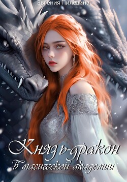 Князь-дракон в магической академии (СИ) - Пилевина Евгения