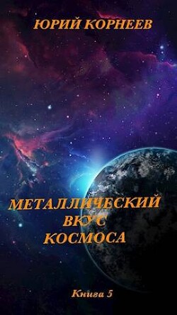 Металлический вкус космоса. Книга 5 (СИ) - Корнеев Юрий Иванович