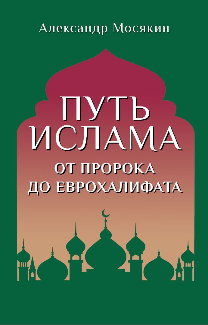 Путь ислама. От Пророка до Еврохалифата - Александр Георгиевич Мосякин