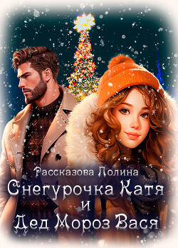 Снегурочка Катя и Дед Мороз Вася (СИ) - Рассказова Полина