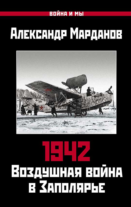 1942. Воздушная война в Заполярье. Книга первая (1 января – 30 июня) - Александр Александрович Марданов