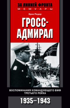 Эрих Редер - Гросс-адмирал. Воспоминания командующего ВМФ Третьего рейха. 1935-1943