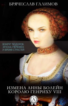 Галимов Брячеслав - Измена Анны Болейн королю Генриху VIII