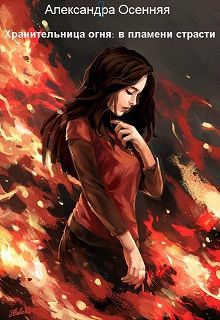 Александра Осенняя - Хранительница огня: в пламени страсти (СИ)