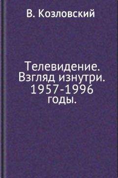 Виталий Козловский - Телевидение. Взгляд изнутри. 1957–1996 годы