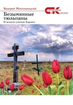 Валерий Могильницкий - Безымянные тюльпаны. О великих узниках Карлага (сборник)